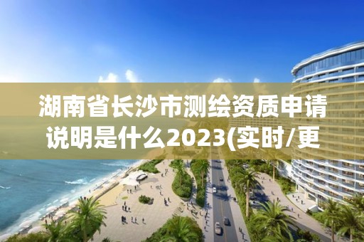 湖南省長沙市測繪資質申請說明是什么2023(實時/更新中)