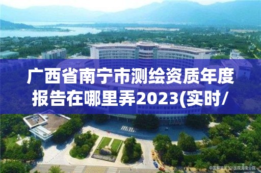 廣西省南寧市測繪資質年度報告在哪里弄2023(實時/更新中)