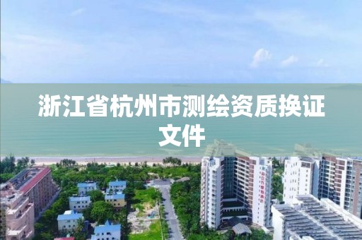 浙江省杭州市測(cè)繪資質(zhì)換證文件