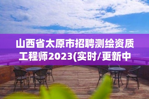 山西省太原市招聘測繪資質工程師2023(實時/更新中)