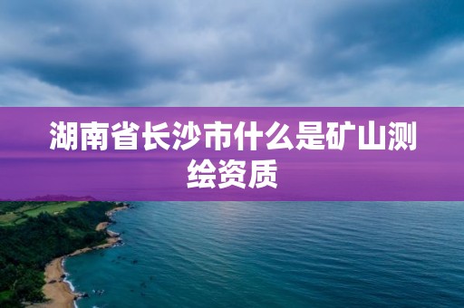 湖南省長沙市什么是礦山測繪資質