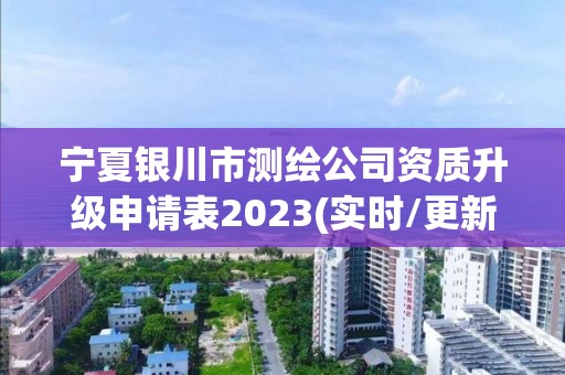 寧夏銀川市測繪公司資質升級申請表2023(實時/更新中)