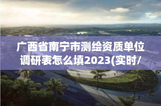 廣西省南寧市測繪資質單位調研表怎么填2023(實時/更新中)