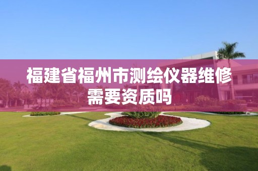 福建省福州市測繪儀器維修需要資質嗎