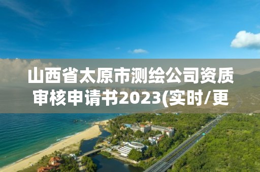 山西省太原市測繪公司資質審核申請書2023(實時/更新中)