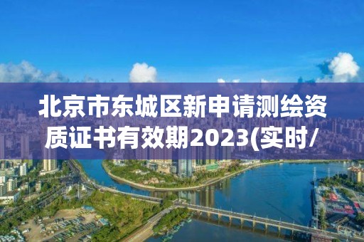 北京市東城區新申請測繪資質證書有效期2023(實時/更新中)