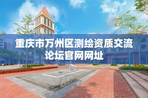 重慶市萬州區測繪資質交流論壇官網網址