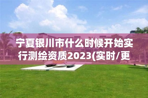 寧夏銀川市什么時候開始實行測繪資質2023(實時/更新中)