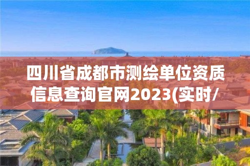 四川省成都市測繪單位資質信息查詢官網2023(實時/更新中)