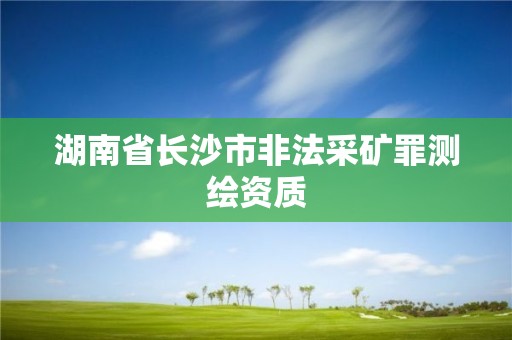 湖南省長沙市非法采礦罪測繪資質