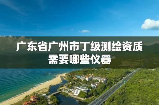 廣東省廣州市丁級(jí)測繪資質(zhì)需要哪些儀器