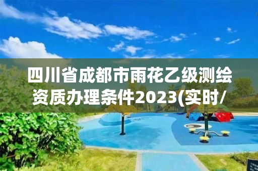 四川省成都市雨花乙級(jí)測繪資質(zhì)辦理?xiàng)l件2023(實(shí)時(shí)/更新中)