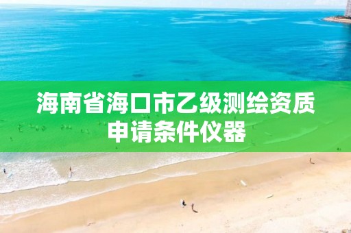 海南省海口市乙級測繪資質申請條件儀器