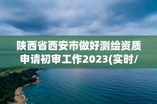 陜西省西安市做好測繪資質申請初審工作2023(實時/更新中)