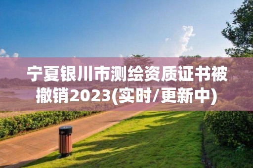 寧夏銀川市測繪資質證書被撤銷2023(實時/更新中)