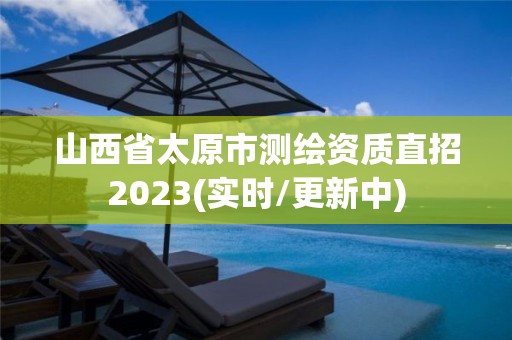 山西省太原市測繪資質直招2023(實時/更新中)