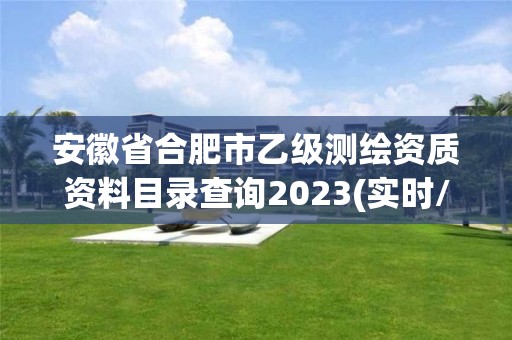 安徽省合肥市乙級測繪資質資料目錄查詢2023(實時/更新中)