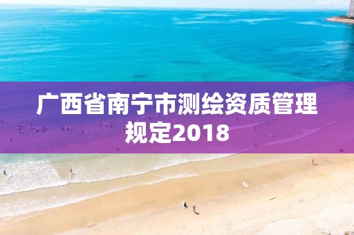 廣西省南寧市測繪資質管理規定2018