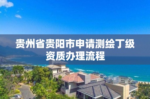 貴州省貴陽市申請測繪丁級資質辦理流程