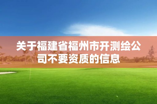 關于福建省福州市開測繪公司不要資質的信息