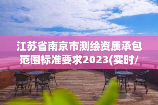 江蘇省南京市測繪資質(zhì)承包范圍標(biāo)準(zhǔn)要求2023(實時/更新中)