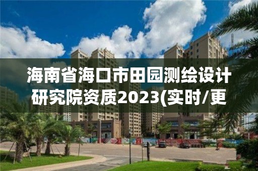 海南省海口市田園測繪設計研究院資質2023(實時/更新中)