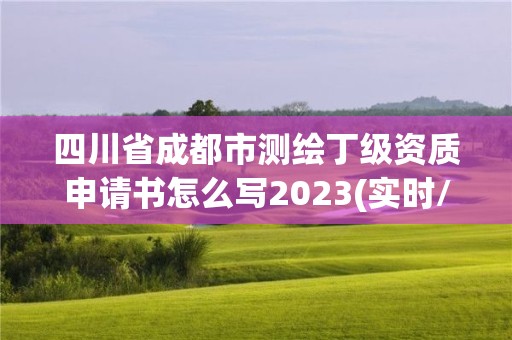 四川省成都市測繪丁級資質申請書怎么寫2023(實時/更新中)