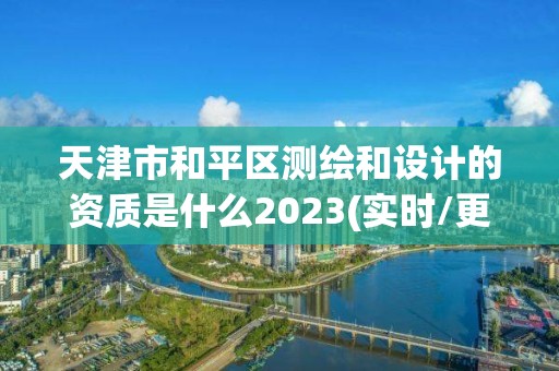 天津市和平區測繪和設計的資質是什么2023(實時/更新中)