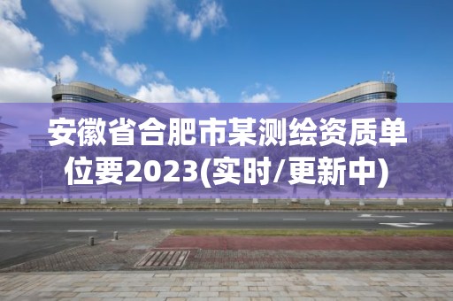 安徽省合肥市某測繪資質單位要2023(實時/更新中)