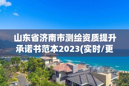 山東省濟南市測繪資質提升承諾書范本2023(實時/更新中)