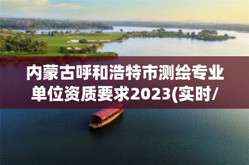 內(nèi)蒙古呼和浩特市測(cè)繪專業(yè)單位資質(zhì)要求2023(實(shí)時(shí)/更新中)