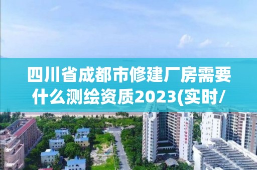 四川省成都市修建廠房需要什么測繪資質2023(實時/更新中)