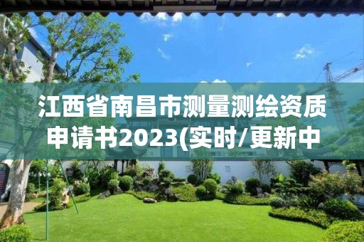 江西省南昌市測量測繪資質申請書2023(實時/更新中)