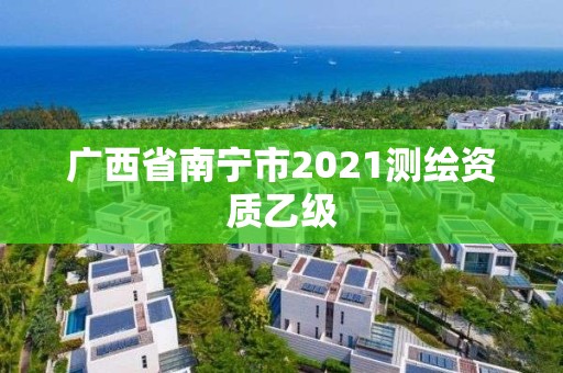 廣西省南寧市2021測繪資質(zhì)乙級(jí)