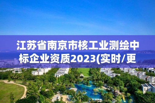 江蘇省南京市核工業測繪中標企業資質2023(實時/更新中)