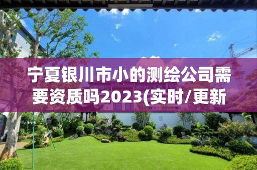 寧夏銀川市小的測繪公司需要資質嗎2023(實時/更新中)