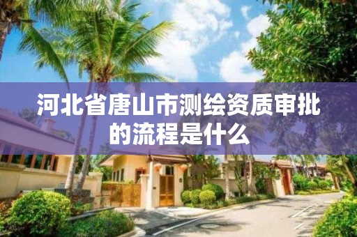 河北省唐山市測繪資質審批的流程是什么