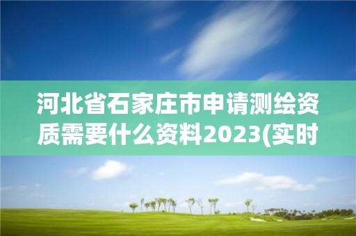 河北省石家莊市申請測繪資質(zhì)需要什么資料2023(實(shí)時(shí)/更新中)