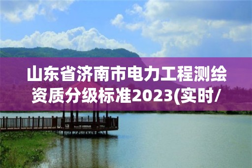 山東省濟(jì)南市電力工程測繪資質(zhì)分級標(biāo)準(zhǔn)2023(實(shí)時(shí)/更新中)