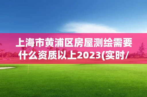 上海市黃浦區房屋測繪需要什么資質以上2023(實時/更新中)