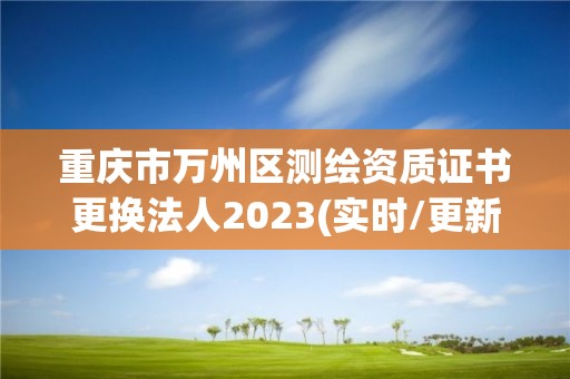 重慶市萬州區測繪資質證書更換法人2023(實時/更新中)