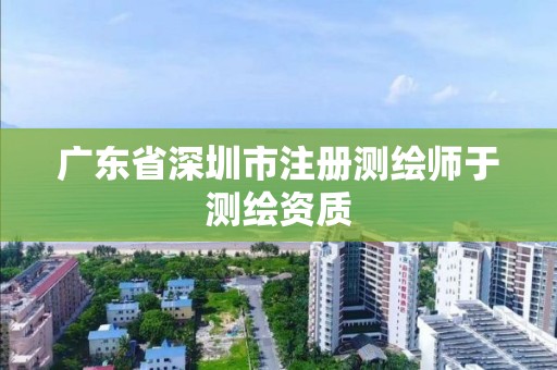 廣東省深圳市注冊(cè)測(cè)繪師于測(cè)繪資質(zhì)