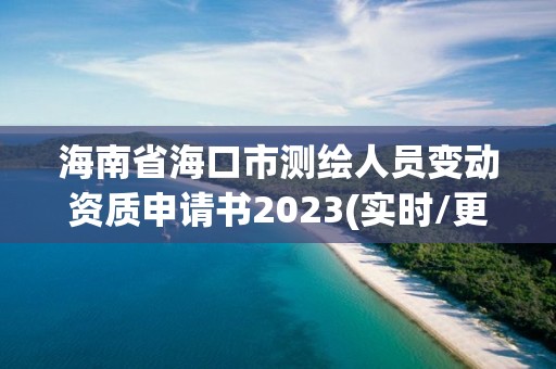 海南省海口市測繪人員變動資質申請書2023(實時/更新中)