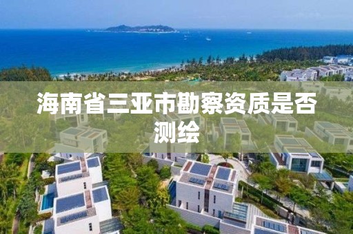 海南省三亞市勘察資質是否測繪