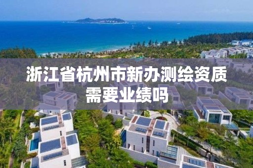 浙江省杭州市新辦測繪資質需要業績嗎