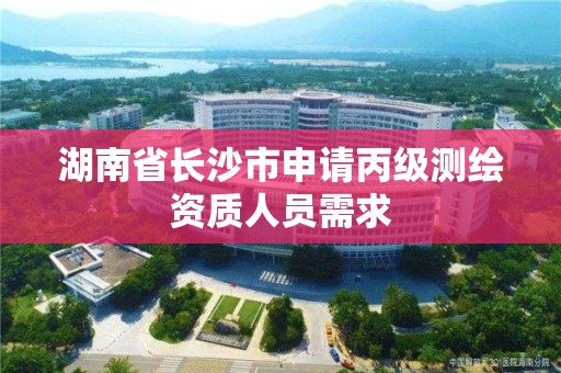 湖南省長沙市申請丙級測繪資質人員需求