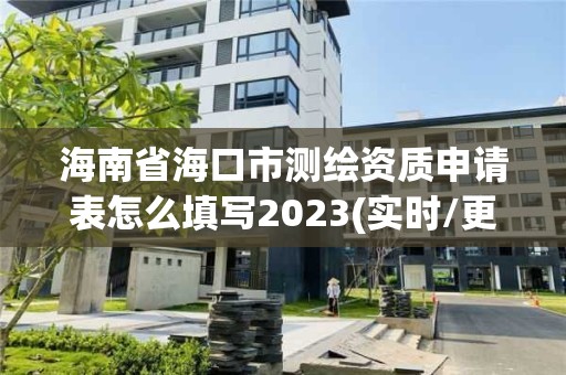 海南省海口市測繪資質申請表怎么填寫2023(實時/更新中)