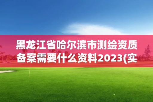 黑龍江省哈爾濱市測(cè)繪資質(zhì)備案需要什么資料2023(實(shí)時(shí)/更新中)