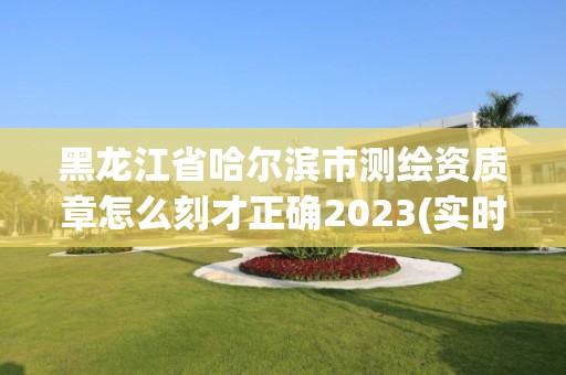 黑龍江省哈爾濱市測繪資質(zhì)章怎么刻才正確2023(實時/更新中)