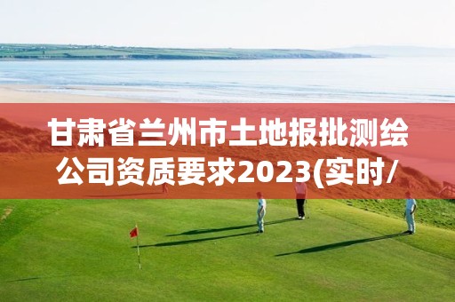 甘肅省蘭州市土地報批測繪公司資質要求2023(實時/更新中)